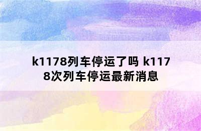 k1178列车停运了吗 k1178次列车停运最新消息